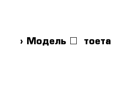  › Модель ­  тоета